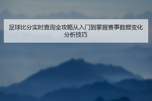 zu-qiu-bi-fen-shi-shi-cha-xun-quan-gong-lve-cong-ru-men-dao-zhang-wo-sai-shi-shu-ju-bian-hua-fen-xi-ji-qiao-2-610.jpg