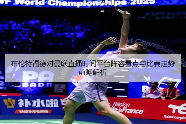 bu-lun-te-fu-de-dui-man-lian-zhi-bo-shi-jian-ping-tai-zhen-rong-kan-dian-yu-bi-sai-zou-shi-qian-zhan-jie-xi-2-138.jpg