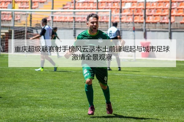 重庆超级联赛射手榜风云录本土前锋崛起与城市足球激情全景观察