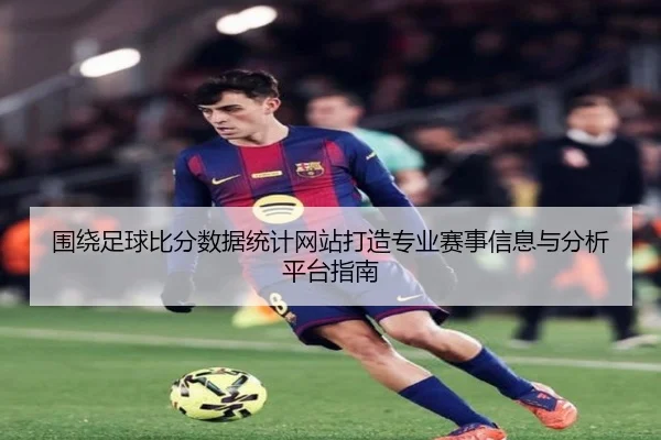 围绕足球比分数据统计网站打造专业赛事信息与分析平台指南