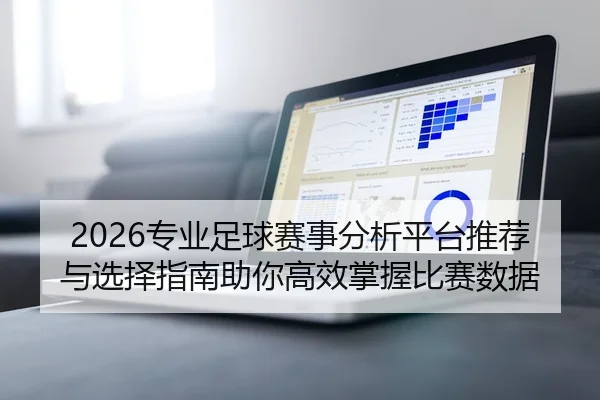 2026专业足球赛事分析平台推荐与选择指南助你高效掌握比赛数据