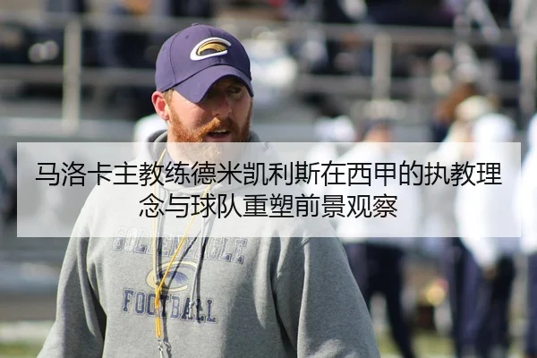 马洛卡主教练德米凯利斯在西甲的执教理念与球队重塑前景观察